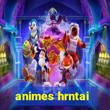 animes hrntai